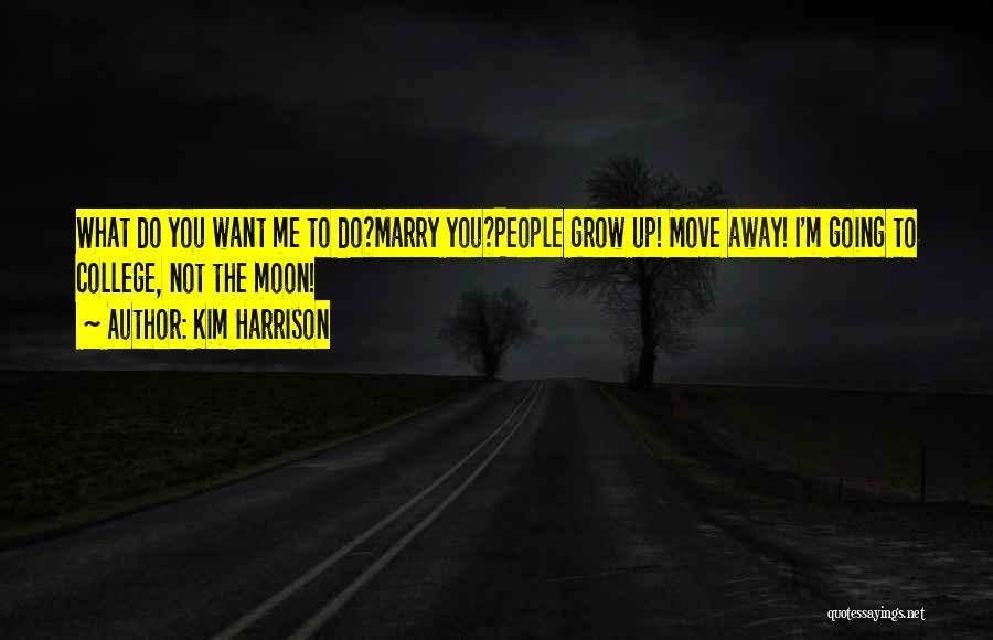 Kim Harrison Quotes: What Do You Want Me To Do?marry You?people Grow Up! Move Away! I'm Going To College, Not The Moon!