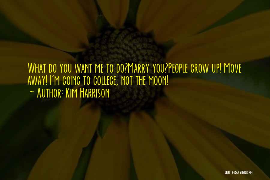 Kim Harrison Quotes: What Do You Want Me To Do?marry You?people Grow Up! Move Away! I'm Going To College, Not The Moon!
