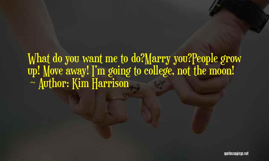 Kim Harrison Quotes: What Do You Want Me To Do?marry You?people Grow Up! Move Away! I'm Going To College, Not The Moon!