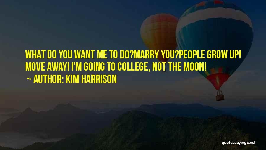 Kim Harrison Quotes: What Do You Want Me To Do?marry You?people Grow Up! Move Away! I'm Going To College, Not The Moon!
