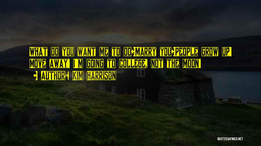 Kim Harrison Quotes: What Do You Want Me To Do?marry You?people Grow Up! Move Away! I'm Going To College, Not The Moon!