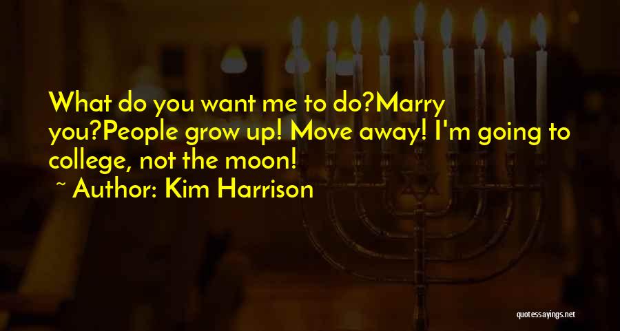 Kim Harrison Quotes: What Do You Want Me To Do?marry You?people Grow Up! Move Away! I'm Going To College, Not The Moon!