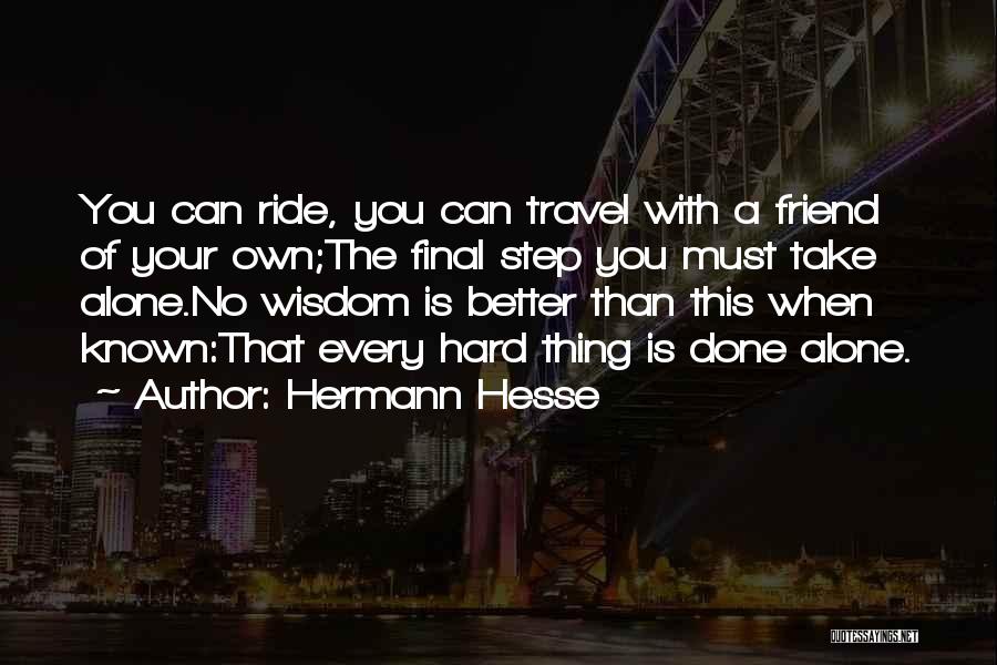 Hermann Hesse Quotes: You Can Ride, You Can Travel With A Friend Of Your Own;the Final Step You Must Take Alone.no Wisdom Is