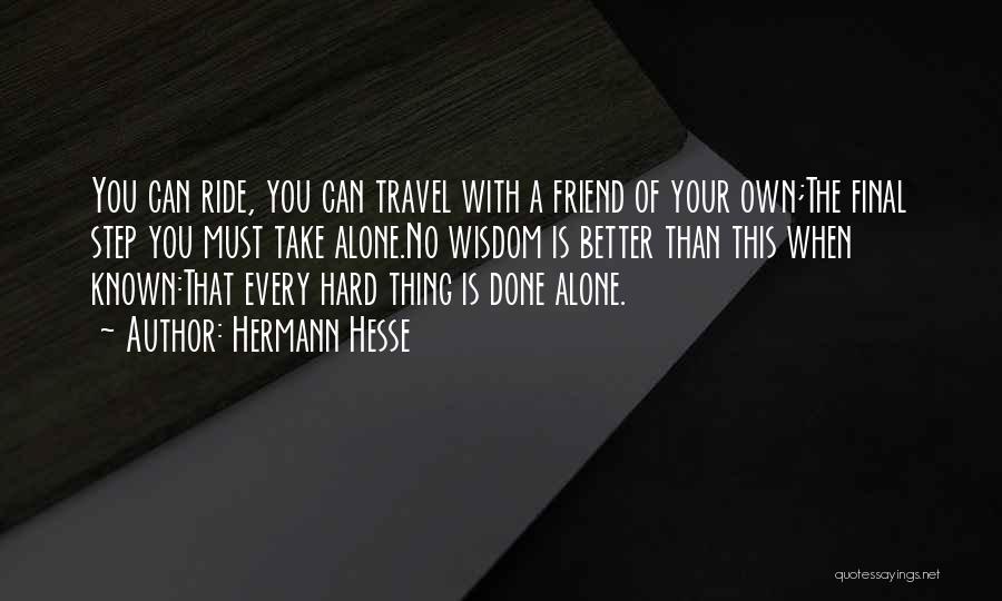 Hermann Hesse Quotes: You Can Ride, You Can Travel With A Friend Of Your Own;the Final Step You Must Take Alone.no Wisdom Is