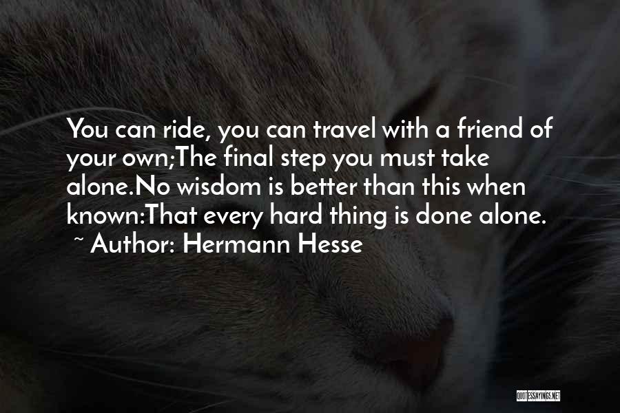 Hermann Hesse Quotes: You Can Ride, You Can Travel With A Friend Of Your Own;the Final Step You Must Take Alone.no Wisdom Is