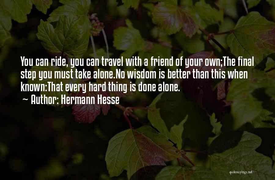 Hermann Hesse Quotes: You Can Ride, You Can Travel With A Friend Of Your Own;the Final Step You Must Take Alone.no Wisdom Is