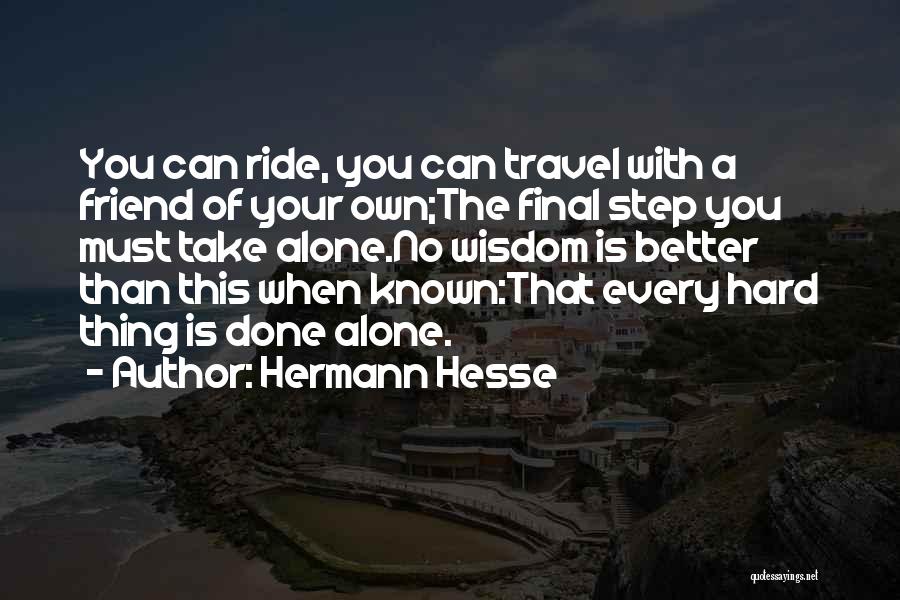 Hermann Hesse Quotes: You Can Ride, You Can Travel With A Friend Of Your Own;the Final Step You Must Take Alone.no Wisdom Is