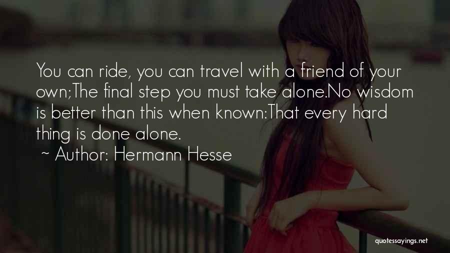 Hermann Hesse Quotes: You Can Ride, You Can Travel With A Friend Of Your Own;the Final Step You Must Take Alone.no Wisdom Is
