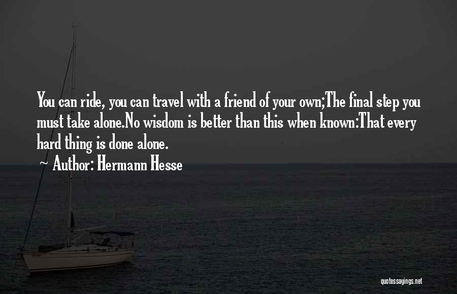 Hermann Hesse Quotes: You Can Ride, You Can Travel With A Friend Of Your Own;the Final Step You Must Take Alone.no Wisdom Is