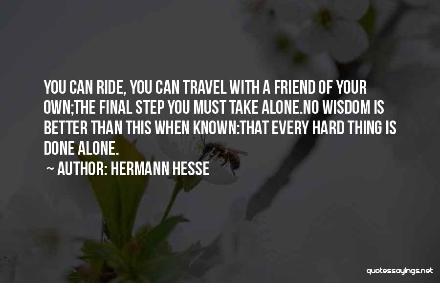 Hermann Hesse Quotes: You Can Ride, You Can Travel With A Friend Of Your Own;the Final Step You Must Take Alone.no Wisdom Is