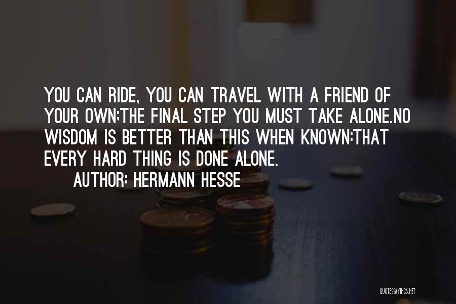 Hermann Hesse Quotes: You Can Ride, You Can Travel With A Friend Of Your Own;the Final Step You Must Take Alone.no Wisdom Is