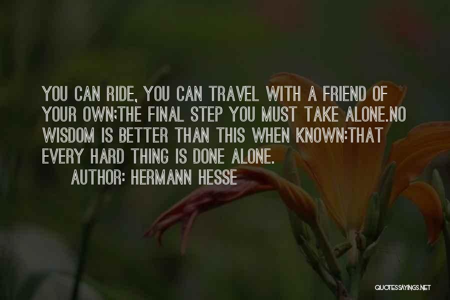 Hermann Hesse Quotes: You Can Ride, You Can Travel With A Friend Of Your Own;the Final Step You Must Take Alone.no Wisdom Is
