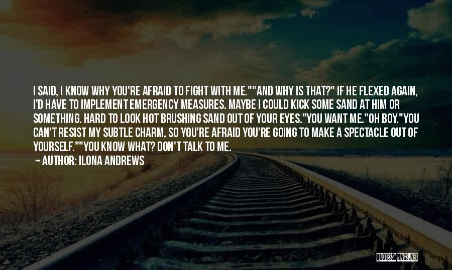 Ilona Andrews Quotes: I Said, I Know Why You're Afraid To Fight With Me.and Why Is That? If He Flexed Again, I'd Have