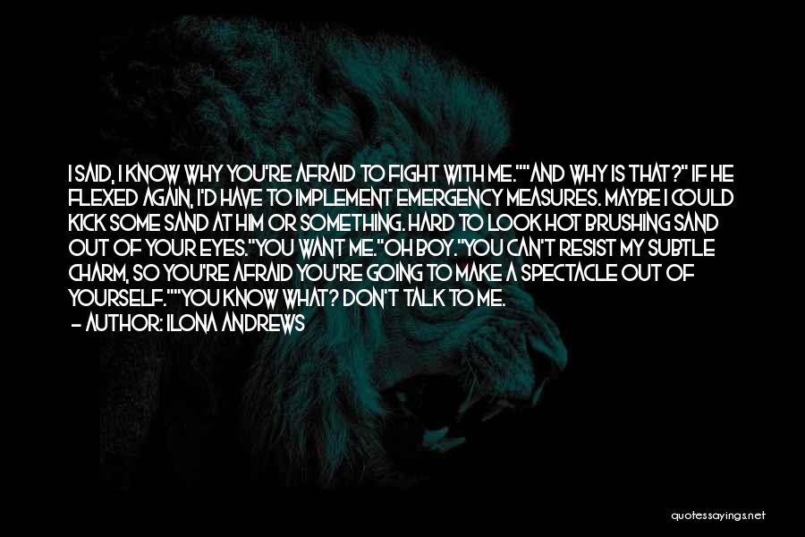 Ilona Andrews Quotes: I Said, I Know Why You're Afraid To Fight With Me.and Why Is That? If He Flexed Again, I'd Have