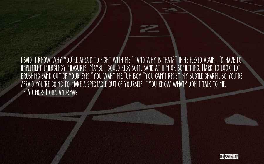 Ilona Andrews Quotes: I Said, I Know Why You're Afraid To Fight With Me.and Why Is That? If He Flexed Again, I'd Have