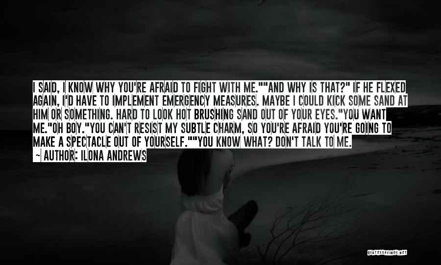 Ilona Andrews Quotes: I Said, I Know Why You're Afraid To Fight With Me.and Why Is That? If He Flexed Again, I'd Have