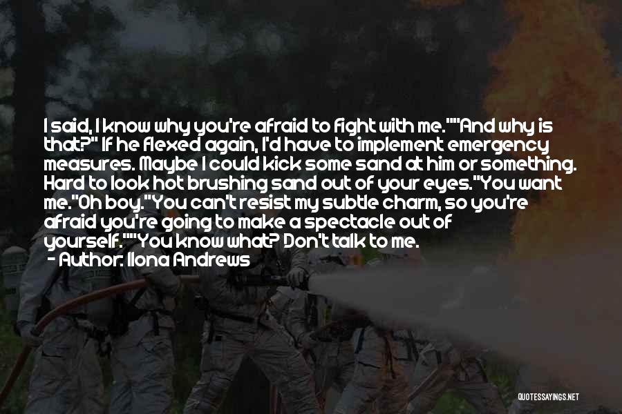 Ilona Andrews Quotes: I Said, I Know Why You're Afraid To Fight With Me.and Why Is That? If He Flexed Again, I'd Have