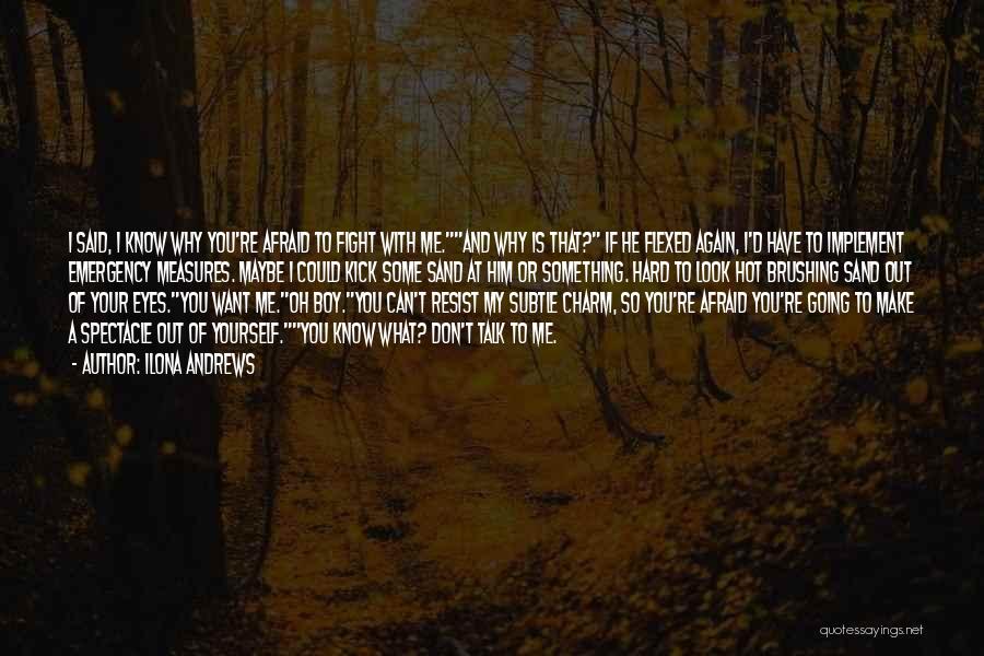 Ilona Andrews Quotes: I Said, I Know Why You're Afraid To Fight With Me.and Why Is That? If He Flexed Again, I'd Have