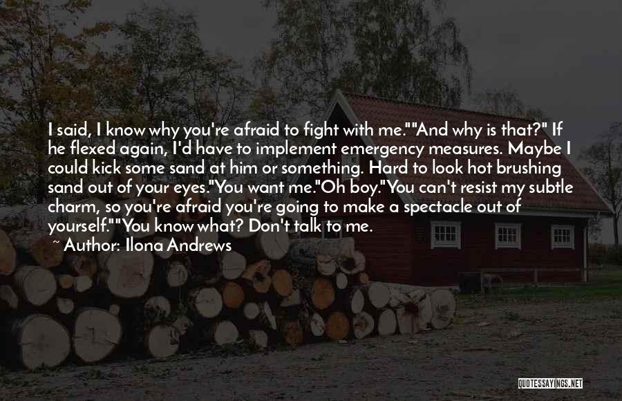 Ilona Andrews Quotes: I Said, I Know Why You're Afraid To Fight With Me.and Why Is That? If He Flexed Again, I'd Have