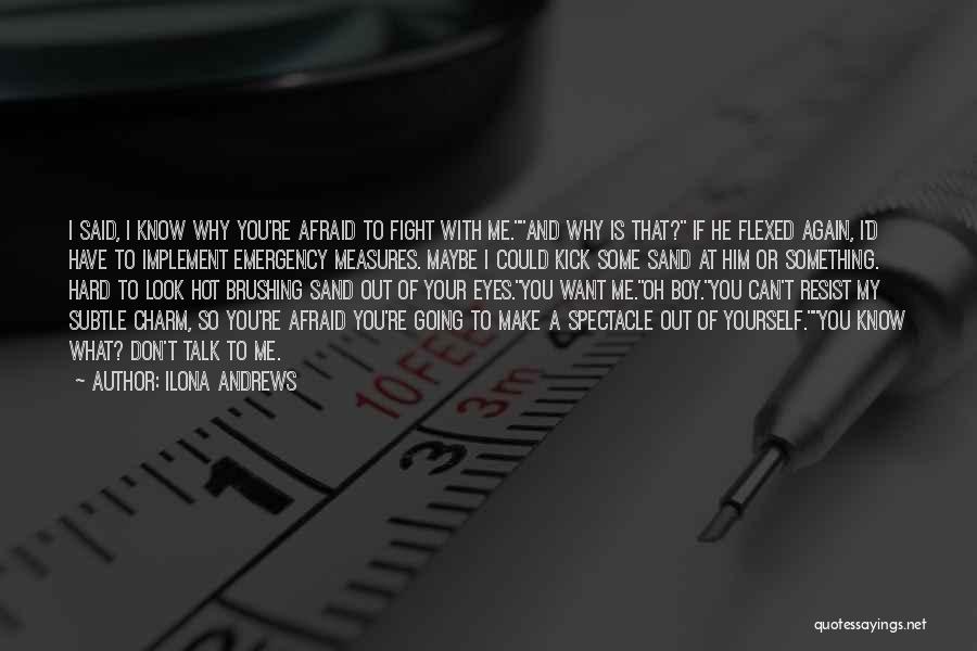 Ilona Andrews Quotes: I Said, I Know Why You're Afraid To Fight With Me.and Why Is That? If He Flexed Again, I'd Have