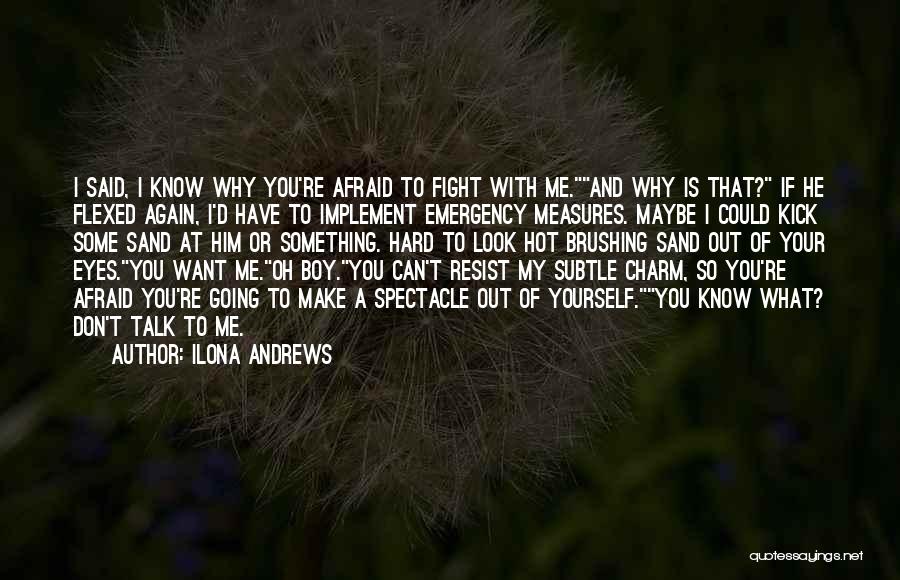 Ilona Andrews Quotes: I Said, I Know Why You're Afraid To Fight With Me.and Why Is That? If He Flexed Again, I'd Have