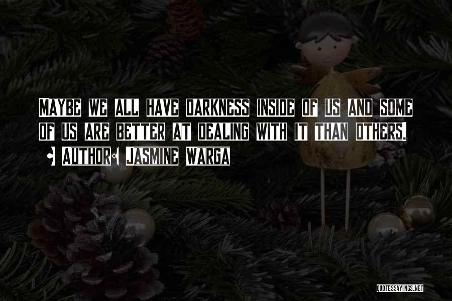 Jasmine Warga Quotes: Maybe We All Have Darkness Inside Of Us And Some Of Us Are Better At Dealing With It Than Others.