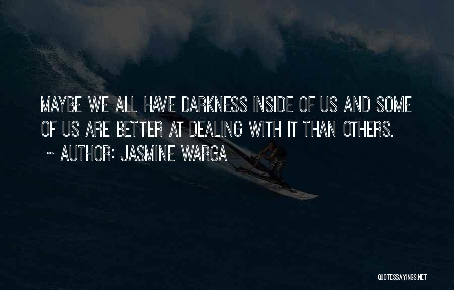 Jasmine Warga Quotes: Maybe We All Have Darkness Inside Of Us And Some Of Us Are Better At Dealing With It Than Others.