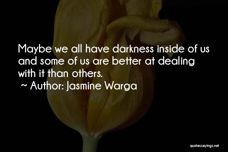 Jasmine Warga Quotes: Maybe We All Have Darkness Inside Of Us And Some Of Us Are Better At Dealing With It Than Others.