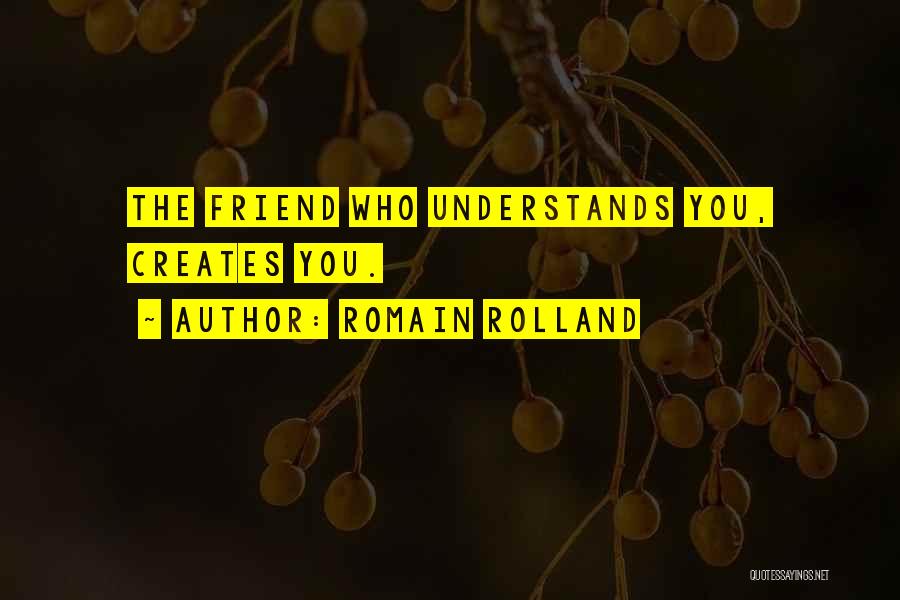 Romain Rolland Quotes: The Friend Who Understands You, Creates You.