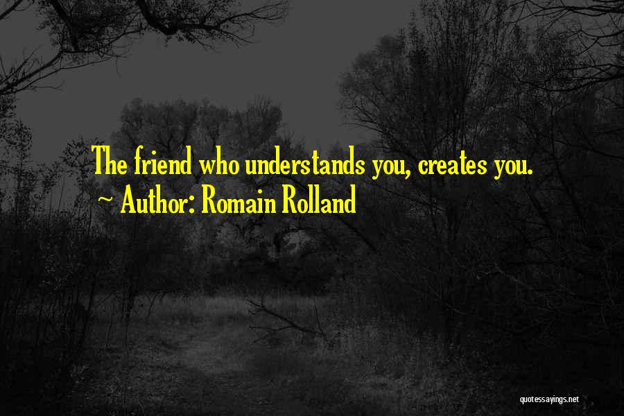 Romain Rolland Quotes: The Friend Who Understands You, Creates You.