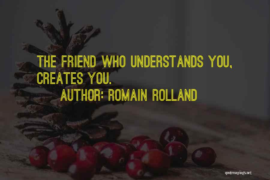 Romain Rolland Quotes: The Friend Who Understands You, Creates You.