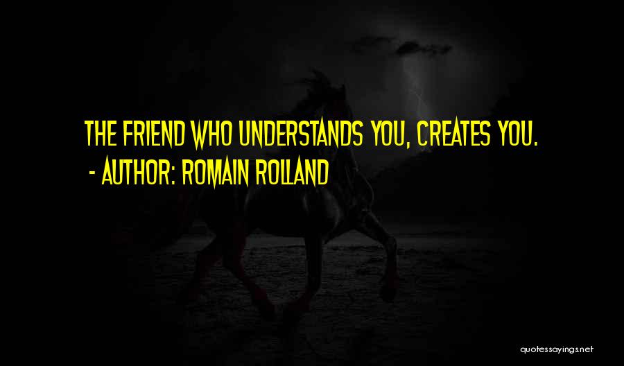 Romain Rolland Quotes: The Friend Who Understands You, Creates You.