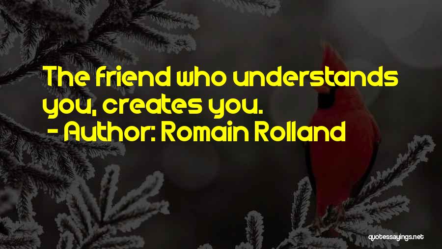 Romain Rolland Quotes: The Friend Who Understands You, Creates You.