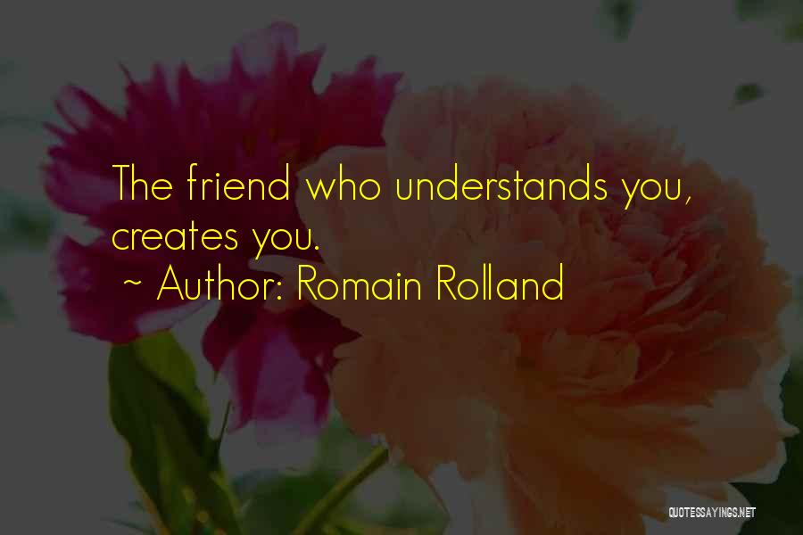 Romain Rolland Quotes: The Friend Who Understands You, Creates You.