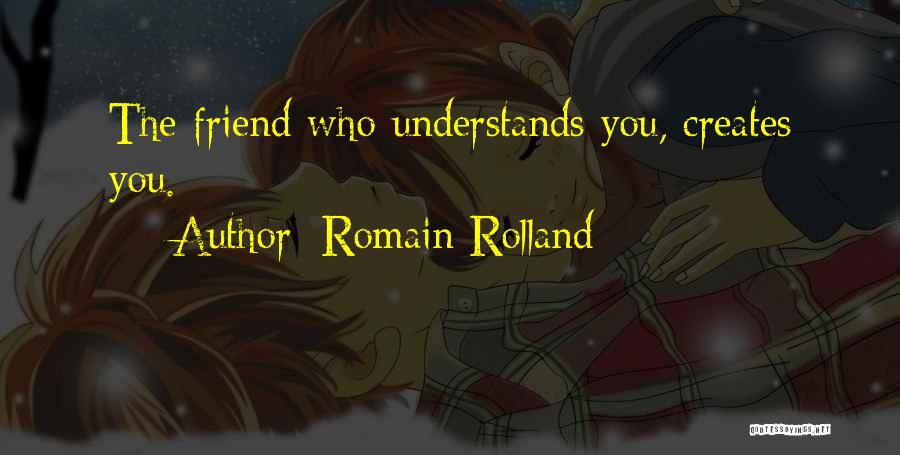 Romain Rolland Quotes: The Friend Who Understands You, Creates You.