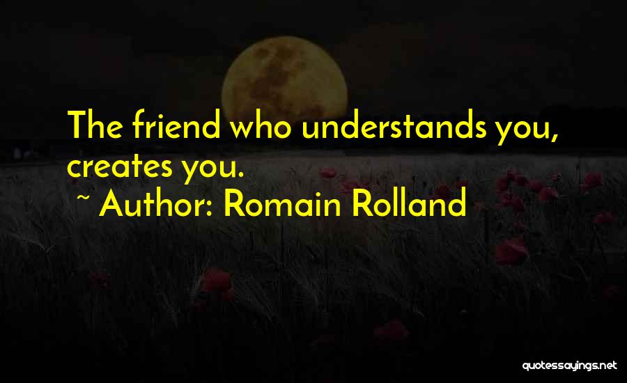 Romain Rolland Quotes: The Friend Who Understands You, Creates You.