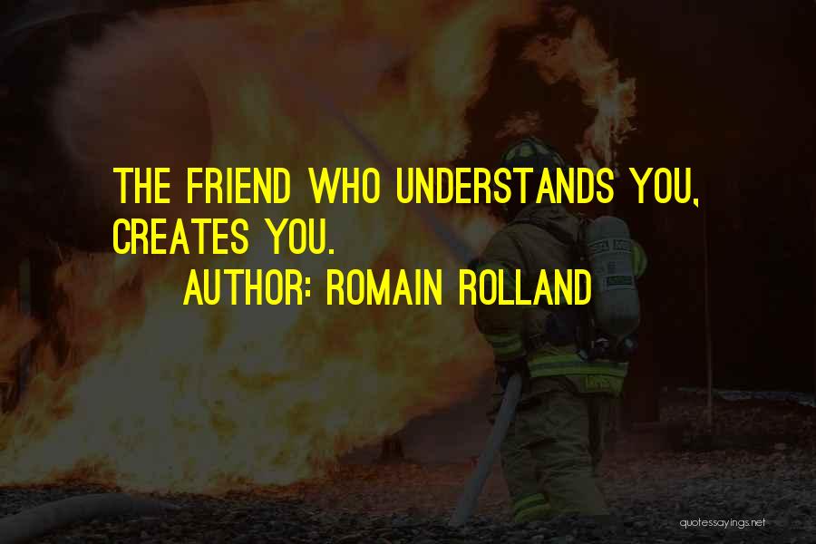 Romain Rolland Quotes: The Friend Who Understands You, Creates You.