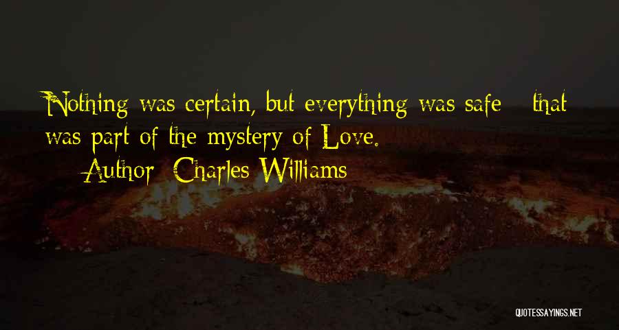 Charles Williams Quotes: Nothing Was Certain, But Everything Was Safe - That Was Part Of The Mystery Of Love.