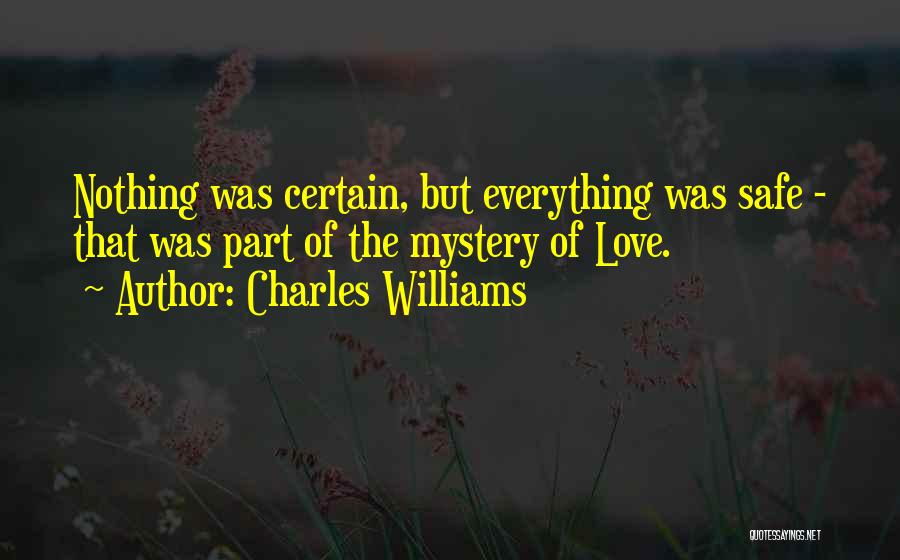 Charles Williams Quotes: Nothing Was Certain, But Everything Was Safe - That Was Part Of The Mystery Of Love.