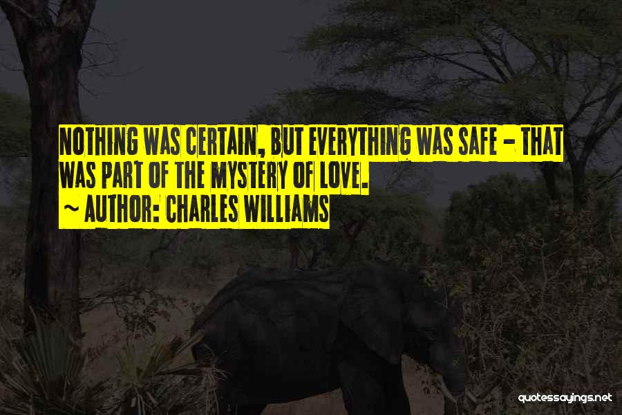 Charles Williams Quotes: Nothing Was Certain, But Everything Was Safe - That Was Part Of The Mystery Of Love.