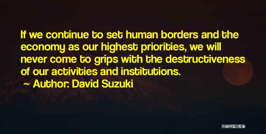David Suzuki Quotes: If We Continue To Set Human Borders And The Economy As Our Highest Priorities, We Will Never Come To Grips