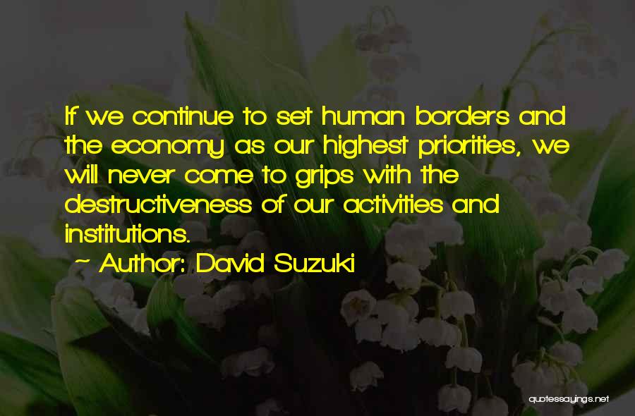 David Suzuki Quotes: If We Continue To Set Human Borders And The Economy As Our Highest Priorities, We Will Never Come To Grips