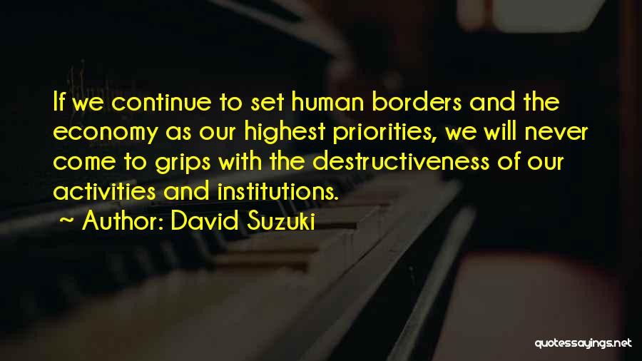 David Suzuki Quotes: If We Continue To Set Human Borders And The Economy As Our Highest Priorities, We Will Never Come To Grips