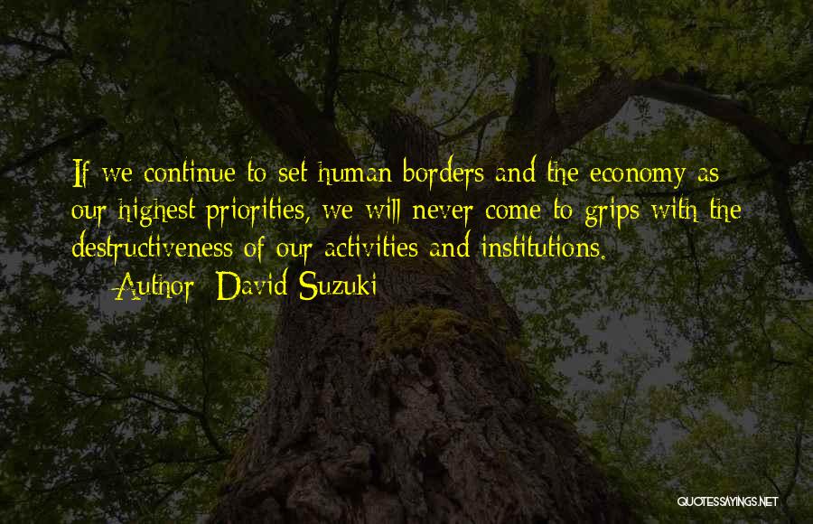 David Suzuki Quotes: If We Continue To Set Human Borders And The Economy As Our Highest Priorities, We Will Never Come To Grips