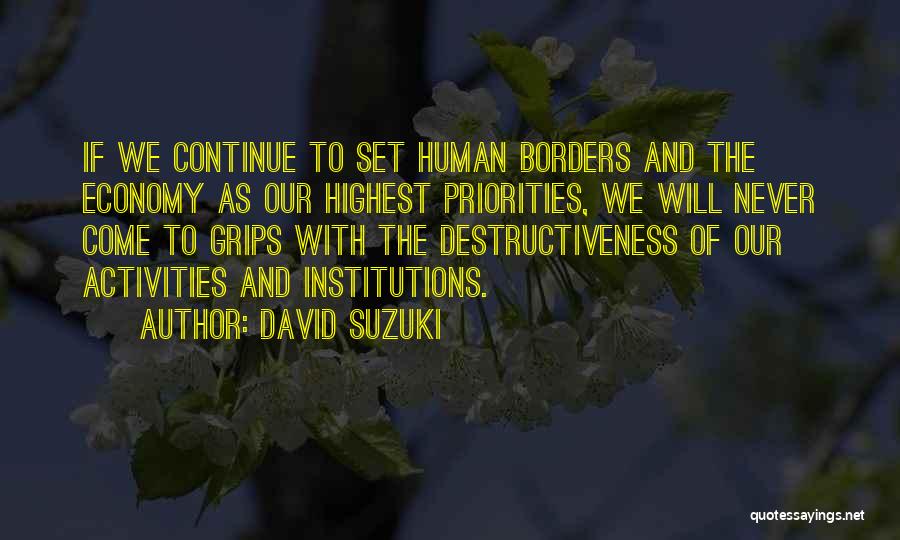 David Suzuki Quotes: If We Continue To Set Human Borders And The Economy As Our Highest Priorities, We Will Never Come To Grips