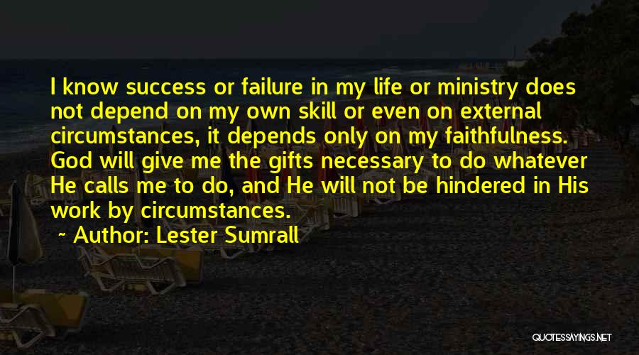 Lester Sumrall Quotes: I Know Success Or Failure In My Life Or Ministry Does Not Depend On My Own Skill Or Even On