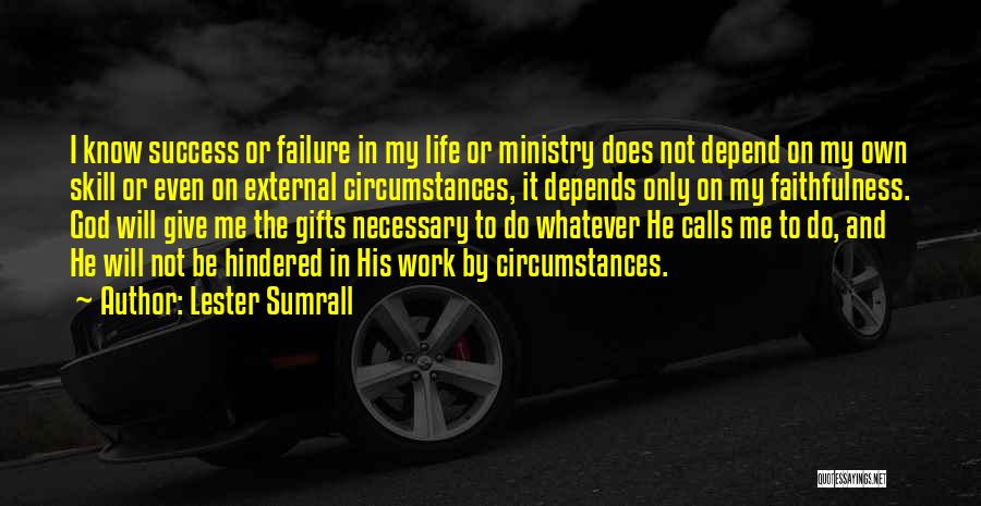 Lester Sumrall Quotes: I Know Success Or Failure In My Life Or Ministry Does Not Depend On My Own Skill Or Even On