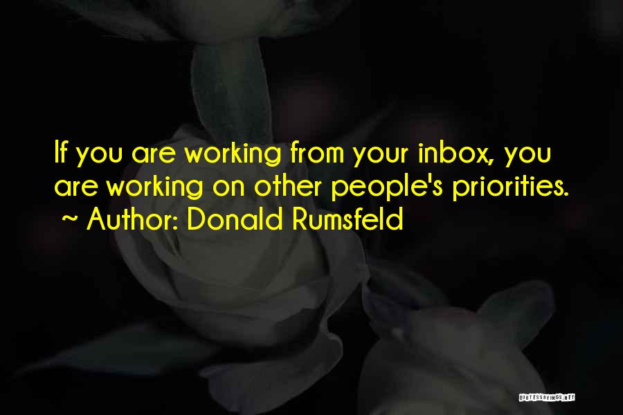 Donald Rumsfeld Quotes: If You Are Working From Your Inbox, You Are Working On Other People's Priorities.