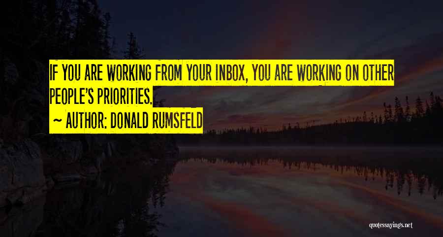 Donald Rumsfeld Quotes: If You Are Working From Your Inbox, You Are Working On Other People's Priorities.