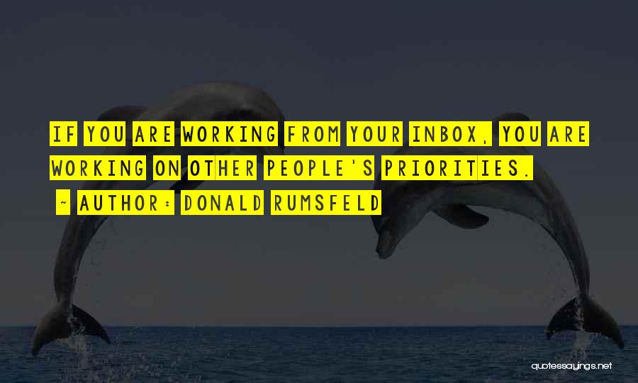 Donald Rumsfeld Quotes: If You Are Working From Your Inbox, You Are Working On Other People's Priorities.